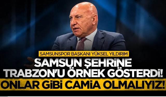 Samsun şehrine Trabzon'u örnek gösterdi!
