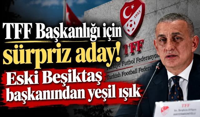 TFF Başkanlığı için sürpriz aday! Eski Beşiktaş başkanından yeşil ışık