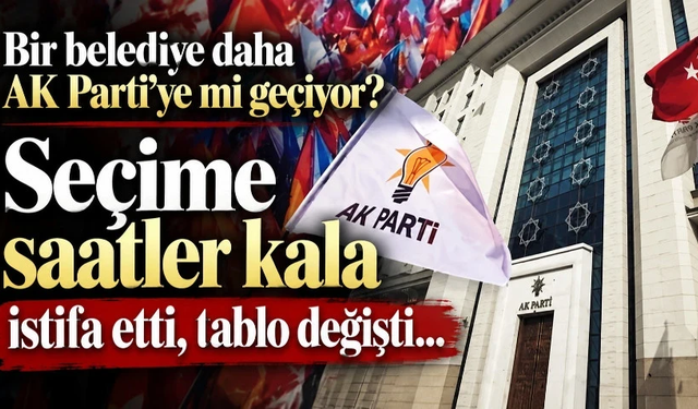 Bir belediye daha AK Parti'ye mi geçiyor? Seçime saatler kala istifa etti, tablo değişti…