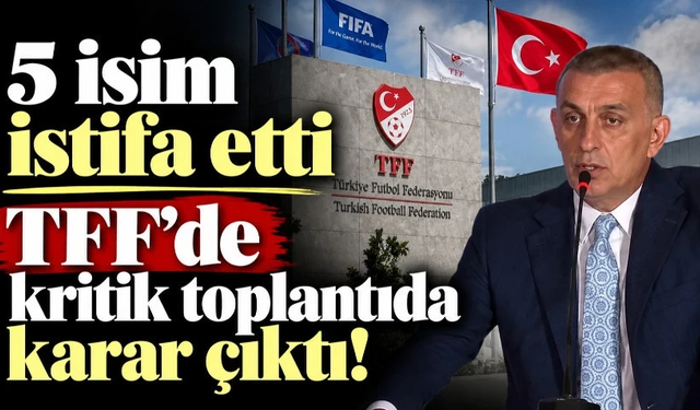 TFF Yönetim Kurulu toplantısında devam kararı çıktı: 5 kişi istifa etti!