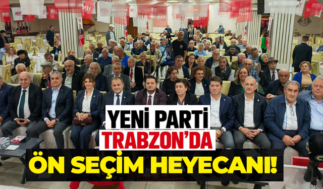 YENİ Parti Trabzon’da ön seçim heyecanı!