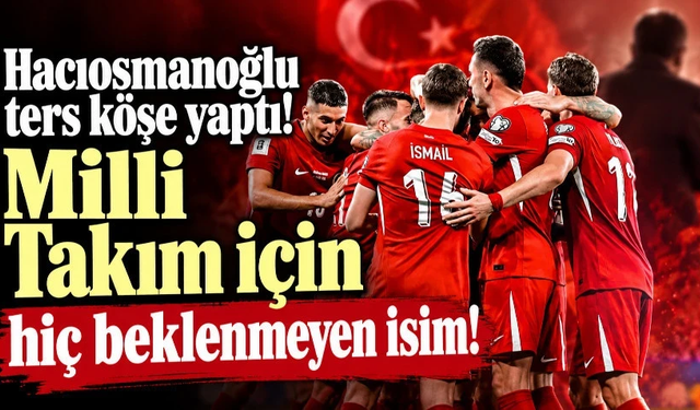 Hacıosmanoğlu ters köşe yaptı! Milli Takım için hiç beklenmeyen isim