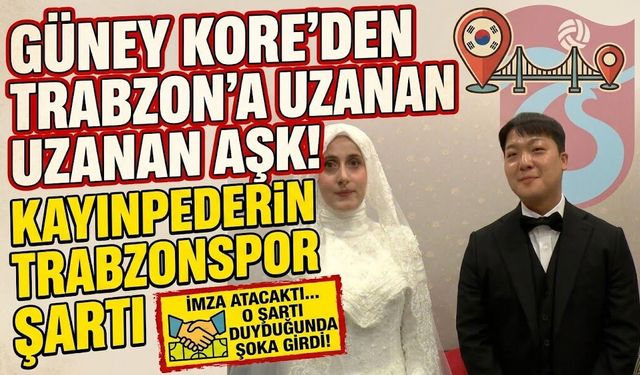 Güney Kore'den Trabzon'a uzanan aşk! Kayınpederin Trabzonspor şartı