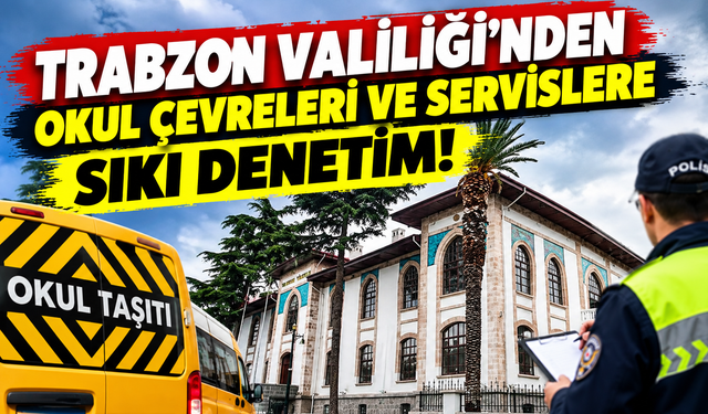 Trabzon Valiliği'nden okul çevreleri ve servislere sıkı denetim!