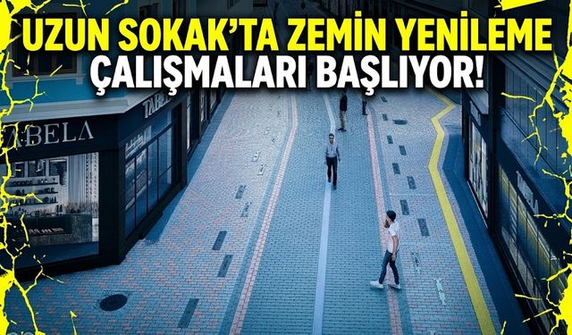 Uzun Sokak'ta zemin yenileme çalışmaları başlıyor!