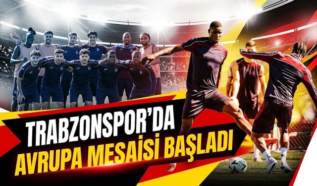 Trabzonspor’da Avrupa Mesaisi Başladı