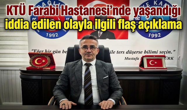 KTÜ Farabi Hastanesi’nde yaşandığı iddia edilen olayla ilgili flaş açıklama