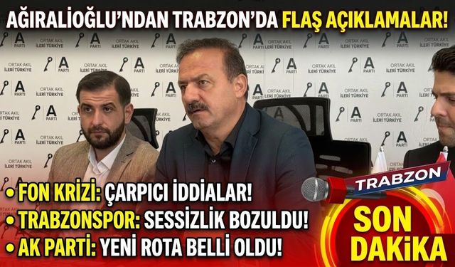 Ağıralioğlu'ndan Trabzon'da flaş açıklamalar! Fon krizi, Trabzonspor, Ak Parti