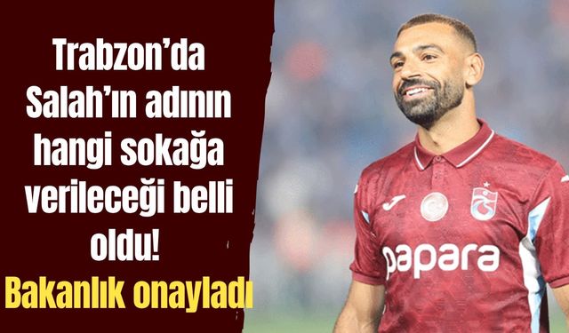 Trabzon’da Salah’ın adının hangi sokağa verileceği belli oldu! Bakanlık onayladı