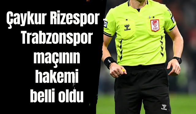 Çaykur Rizespor - Trabzonspor maçının hakemi belli oldu