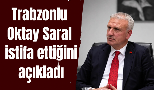 Trabzonlu Oktay Saral istifa ettiğini açıkladı