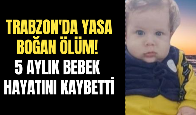Trabzon'da yasa boğan ölüm! 5 aylık bebek hayatını kaybetti