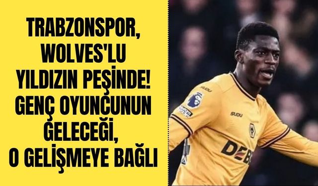Trabzonspor, Wolves'lu yıldızın peşinde! Genç oyuncunun geleceği, o gelişmeye bağlı