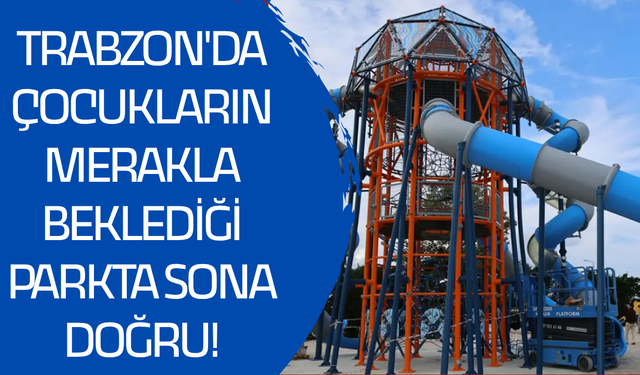 Trabzon'da çocukların merakla beklediği parkta sona doğru!