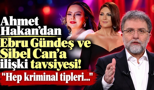 Ahmet Hakan'dan Ebru Gündeş ve Sibel Can'a ilişki tavsiyesi!