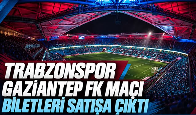 Trabzonspor-Gaziantep FK maçının biletleri satışa çıktı!
