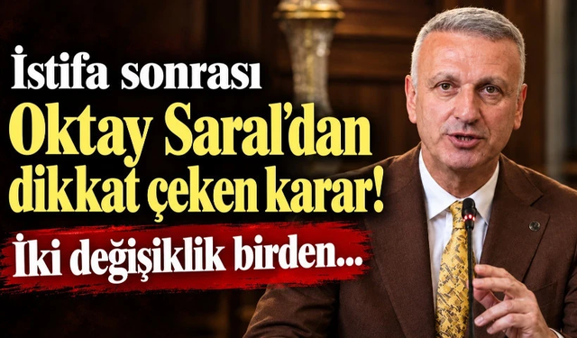 İstifa sonrası Oktay Saral'dan dikkat çeken karar! İki değişiklik birden...