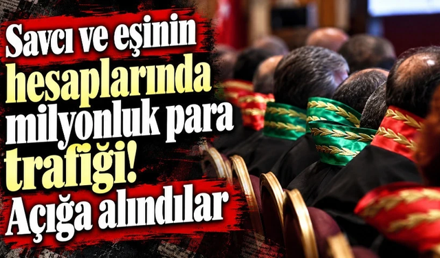 Savcı ve eşinin hesaplarında milyonluk para trafiği! Açığa alındılar