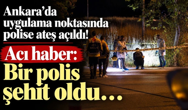 Ankara'da uygulama noktasında bir polis şehit oldu…