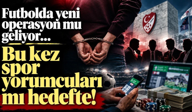 Futbolda yeni operasyon mu geliyor… Bu kez spor yorumcuları mı hedefte