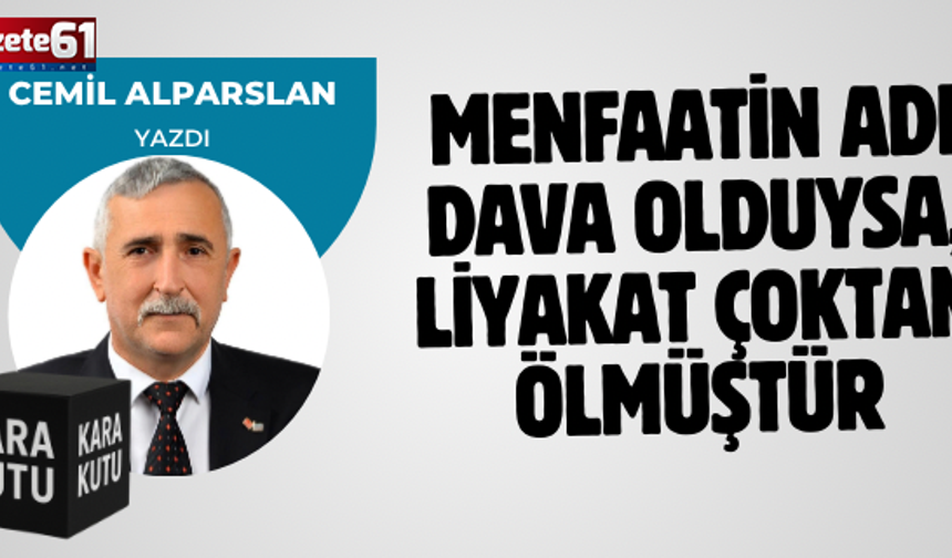 MENFAATİN ADI DAVA OLDUYSA, LİYAKAT ÇOKTAN ÖLMÜŞTÜR