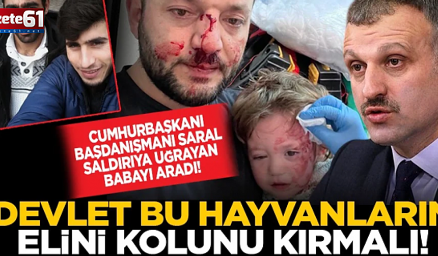 Saral saldırıya uğrayan babayı aradı! “Devlet bu hayvanların elini kolunu kırmalı!”
