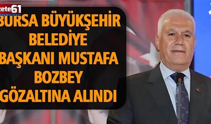 Bursa Büyükşehir Belediye Başkanı Mustafa Bozbey Gözaltına Alındı