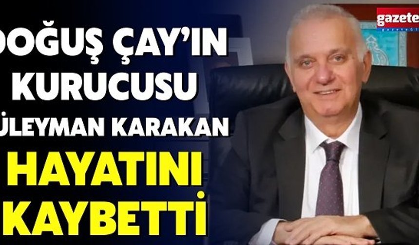 Doğuş Çay’ın kurucusu Süleyman Karakan hayatını kaybetti