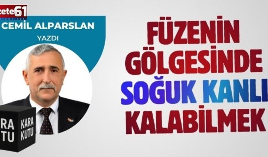 FÜZENİN GÖLGESİNDE SOĞUKKANLI KALABİLMEK