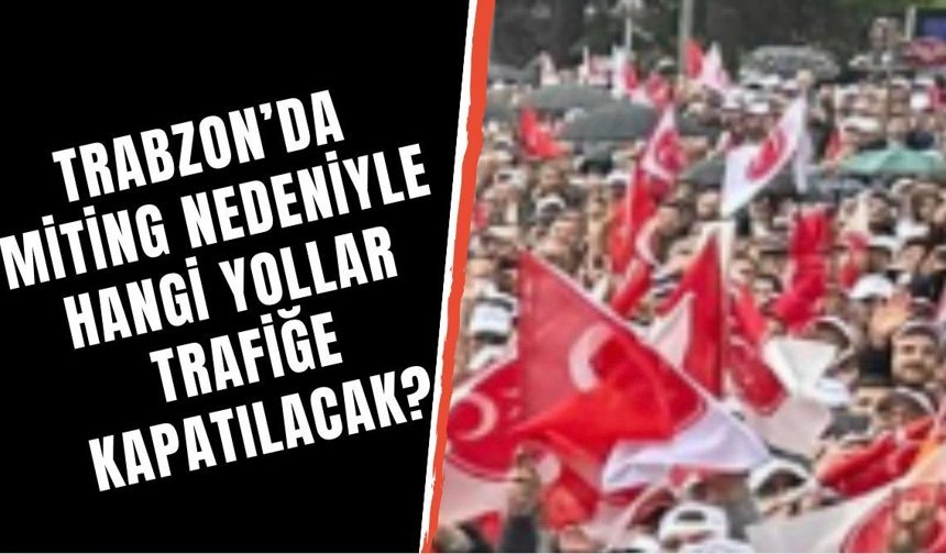 Trabzon'da miting nedeniyle hengi yollar trafiğe kapatılacak?