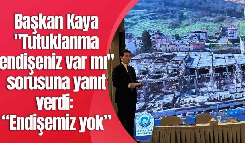 Başkan Kaya "Tutuklanma endişeniz var mı" sorusuna yanıt verdi: “Endişemiz yok”