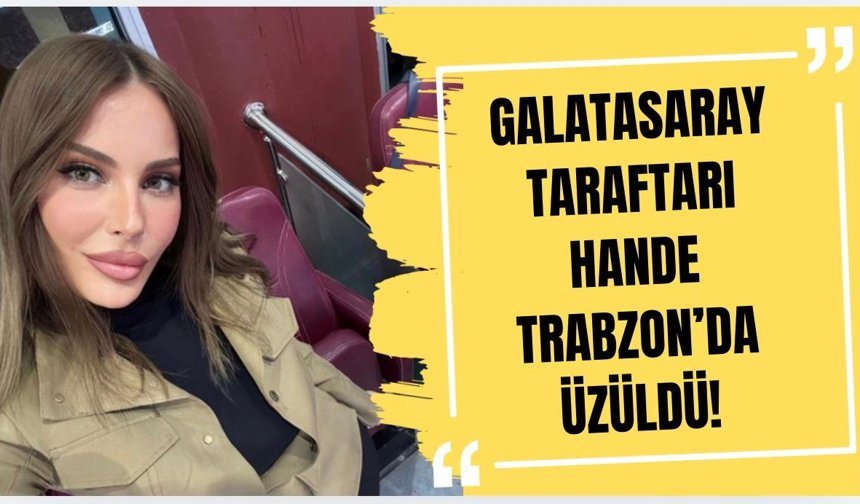 Galatasaray taraftarı Hande, Trabzon’da üzüldü!