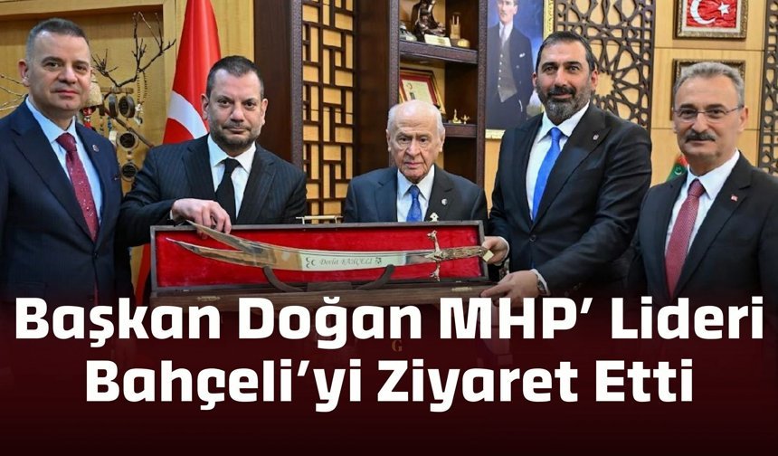 Başkan Ertuğrul Doğan, MHP Genel Başkanı Devlet Bahçeli’yi Ziyaret Etti