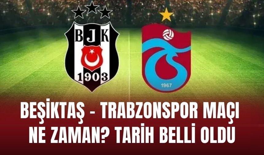 Beşiktaş - Trabzonspor maçı ne zaman? Tarih belli oldu