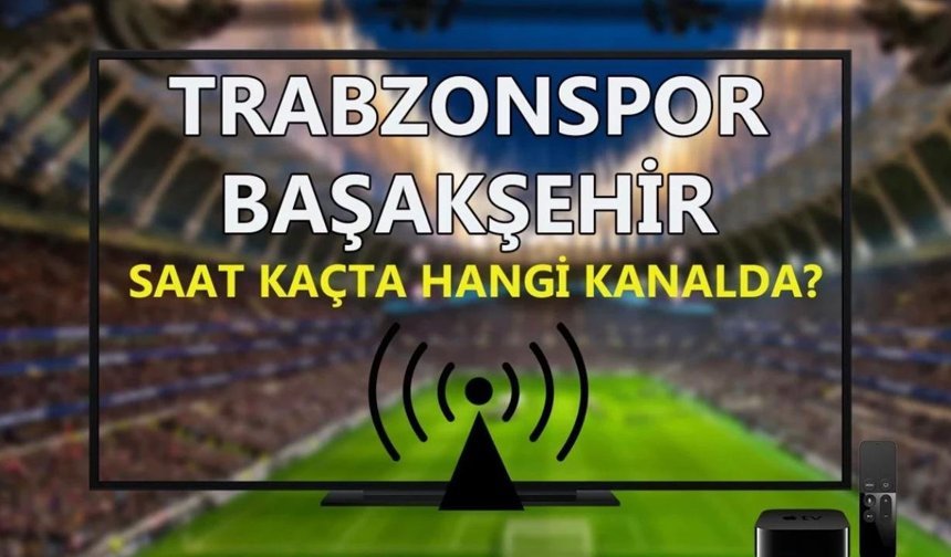 TRABZONSPOR – BAŞAKŞEHİR MAÇI NE ZAMAN OYNANACAK?