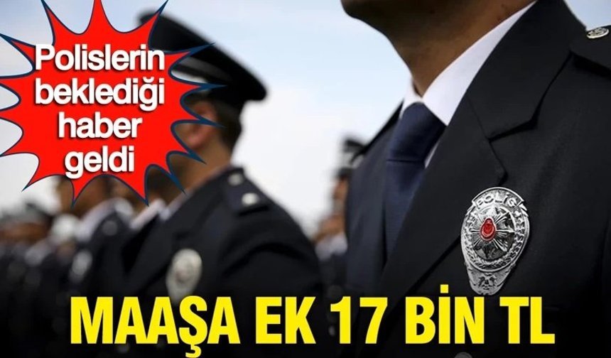 Polislerin beklediği haber geldi: Maaşa ek 17 bin TL...