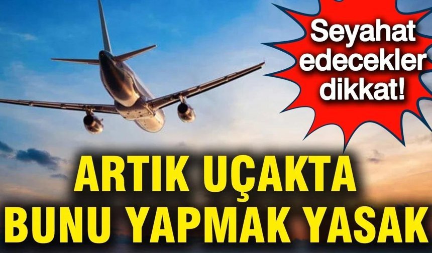 Seyahat edecekler dikkat: Artık uçakta bunu yapmak yasak