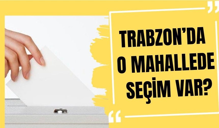 Trabzon’da bir mahalle seçime gidiyor