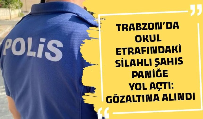 Trabzon’da okul etrafındaki silahlı şahıs paniğe yol açtı: Gözaltına alındı