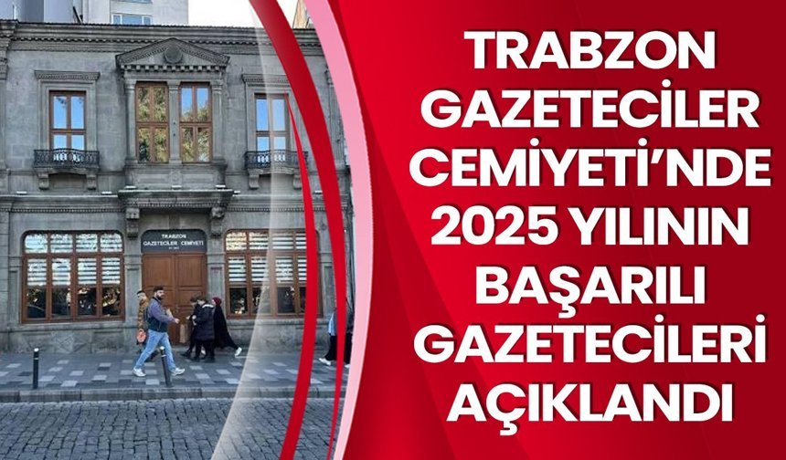 TRABZON GAZETECİLER CEMİYETİ’NDE 2025 YILININ BAŞARILI GAZETECİLERİ AÇIKLANDI