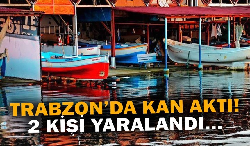 Trabzon'da kan aktı! 2 kişi yaralandı...