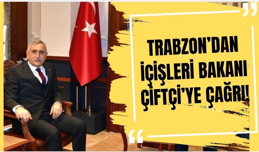 Trabzon'dan İçişleri Bakanı Çiftçi'ye Çağrı!
