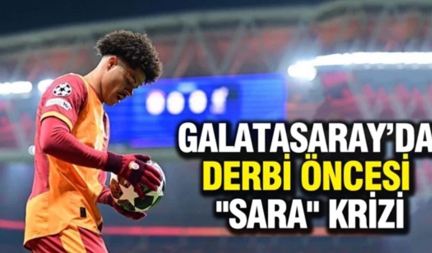 Galatasaray’da derbi öncesi "Sara" krizi