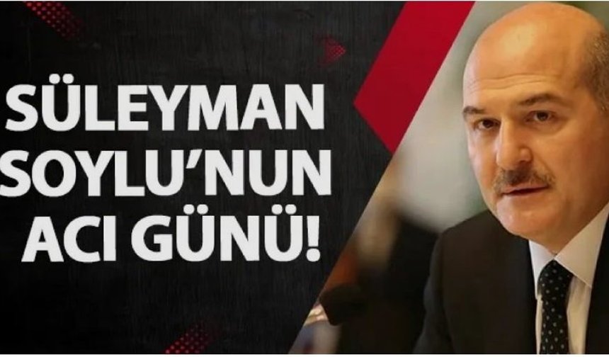 Süleyman Soylu'nun acı günü