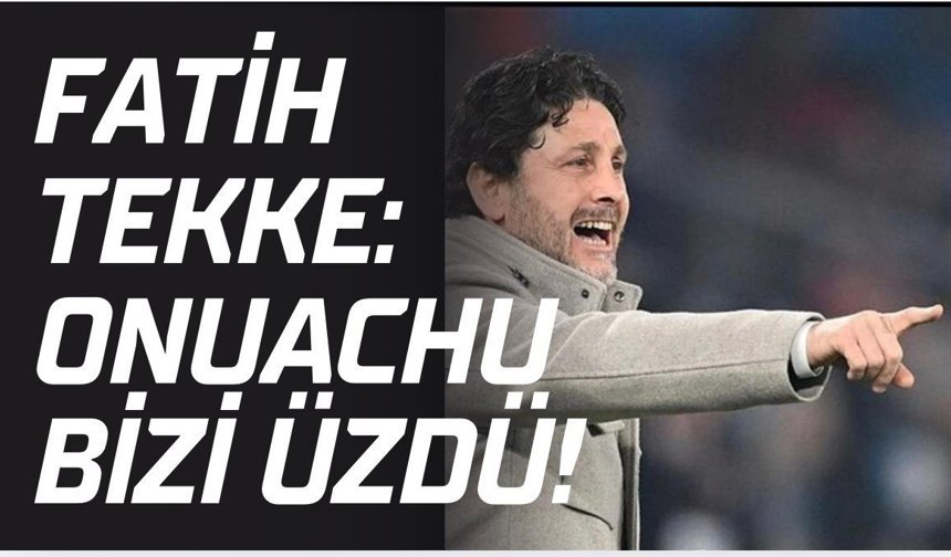Fatih Tekke: Onuachu bizi üzdü