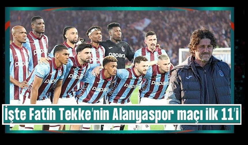 Trabzonspor'da tek yol 3 puan! İşte Fatih Tekke'nin Alanyaspor maçı 11'i