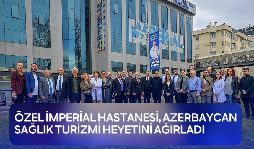 Özel İmperial Hastanesi, Azerbaycan Sağlık Turizmi Heyetini Ağırladı