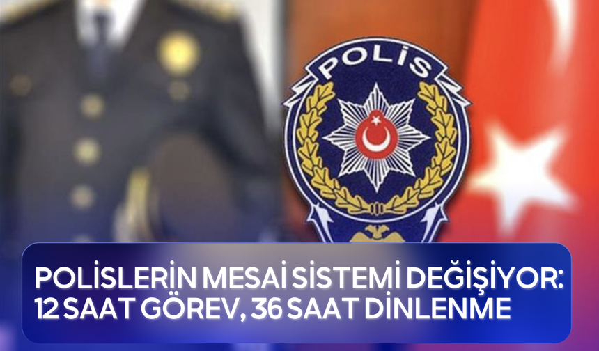Polislerin mesai sistemi değişiyor: 12 saat görev, 36 saat dinlenme