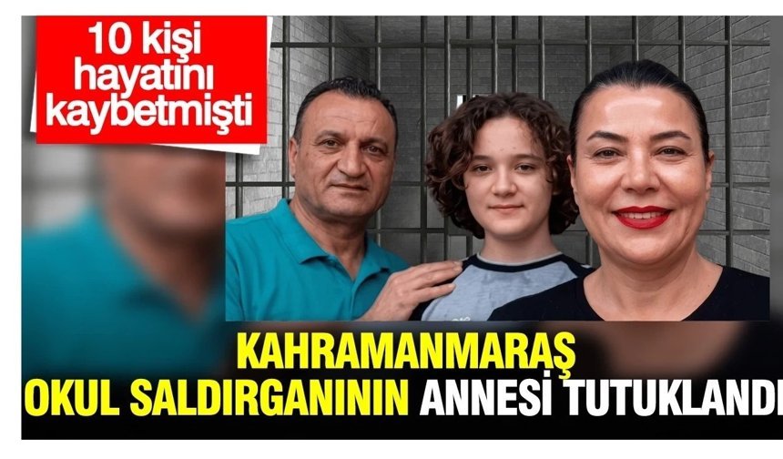 Kahramanmaraş okul saldırganının annesi tutuklandı