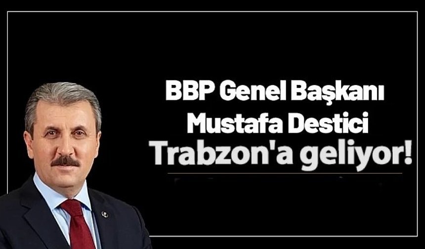Genel Başkan Mustafa Destici Trabzon’a geliyor